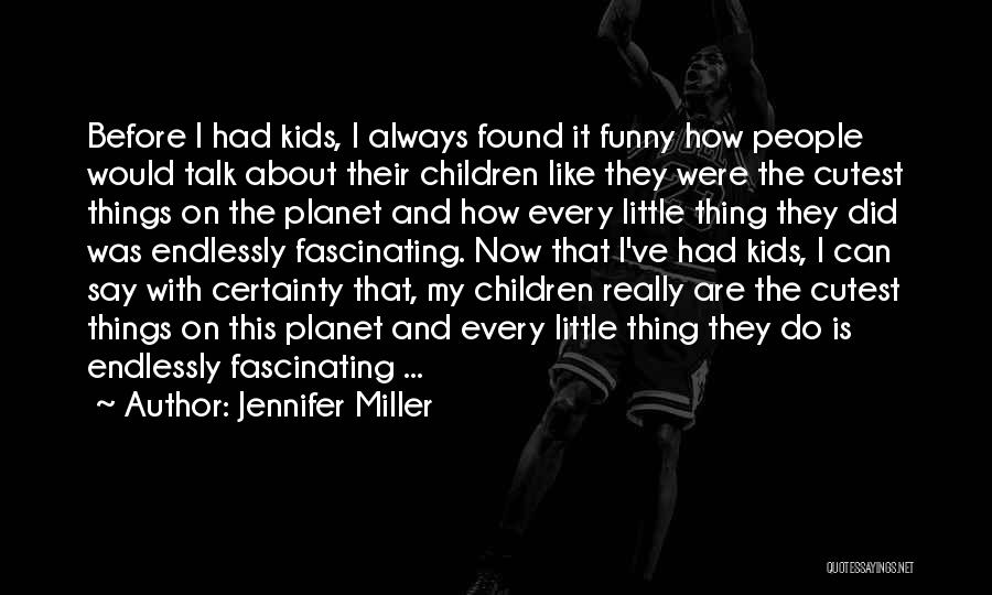 Jennifer Miller Quotes: Before I Had Kids, I Always Found It Funny How People Would Talk About Their Children Like They Were The