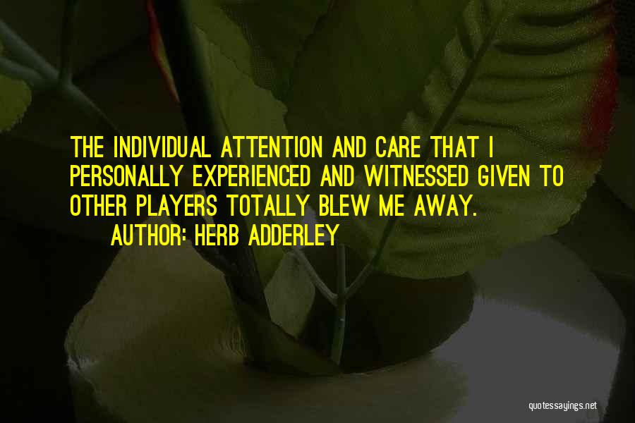 Herb Adderley Quotes: The Individual Attention And Care That I Personally Experienced And Witnessed Given To Other Players Totally Blew Me Away.
