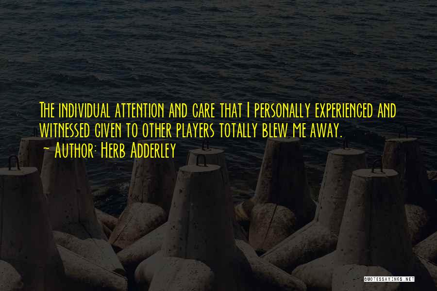 Herb Adderley Quotes: The Individual Attention And Care That I Personally Experienced And Witnessed Given To Other Players Totally Blew Me Away.