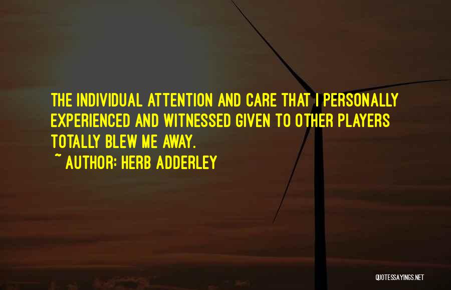 Herb Adderley Quotes: The Individual Attention And Care That I Personally Experienced And Witnessed Given To Other Players Totally Blew Me Away.