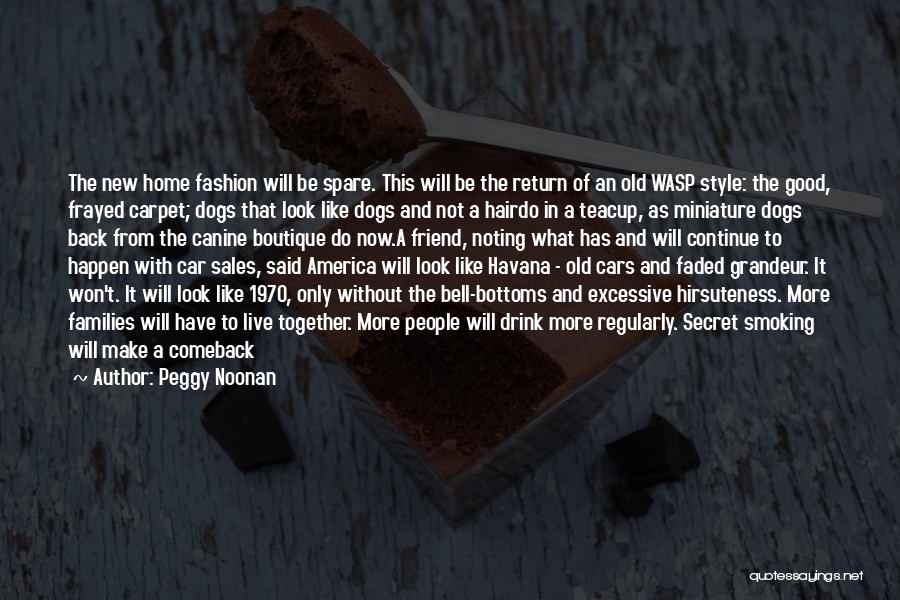 Peggy Noonan Quotes: The New Home Fashion Will Be Spare. This Will Be The Return Of An Old Wasp Style: The Good, Frayed