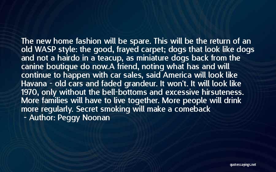 Peggy Noonan Quotes: The New Home Fashion Will Be Spare. This Will Be The Return Of An Old Wasp Style: The Good, Frayed