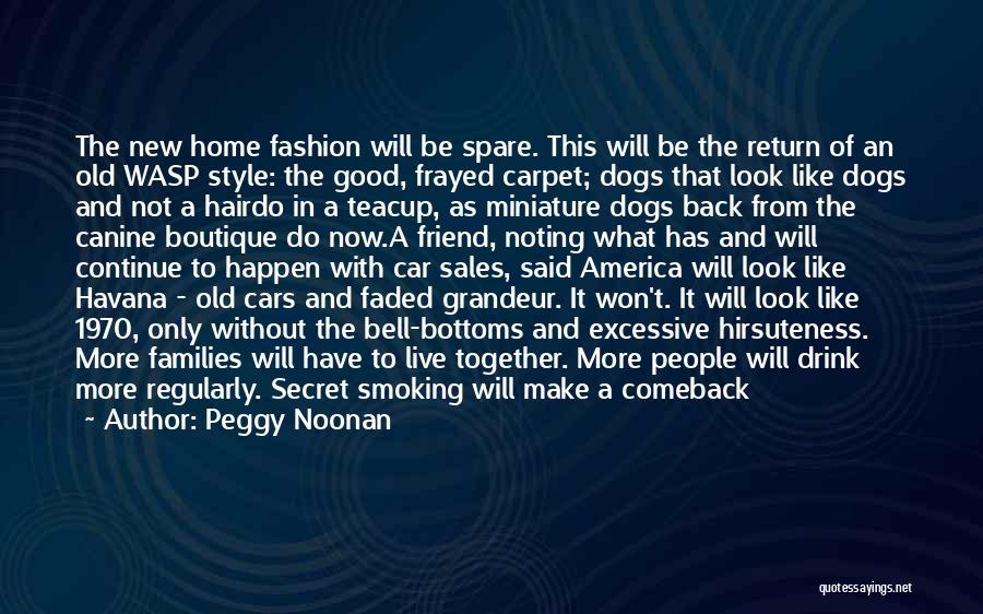 Peggy Noonan Quotes: The New Home Fashion Will Be Spare. This Will Be The Return Of An Old Wasp Style: The Good, Frayed