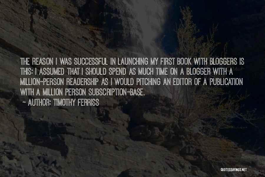 Timothy Ferriss Quotes: The Reason I Was Successful In Launching My First Book With Bloggers Is This: I Assumed That I Should Spend