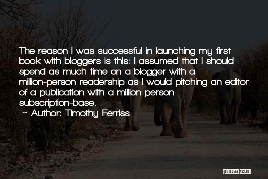 Timothy Ferriss Quotes: The Reason I Was Successful In Launching My First Book With Bloggers Is This: I Assumed That I Should Spend