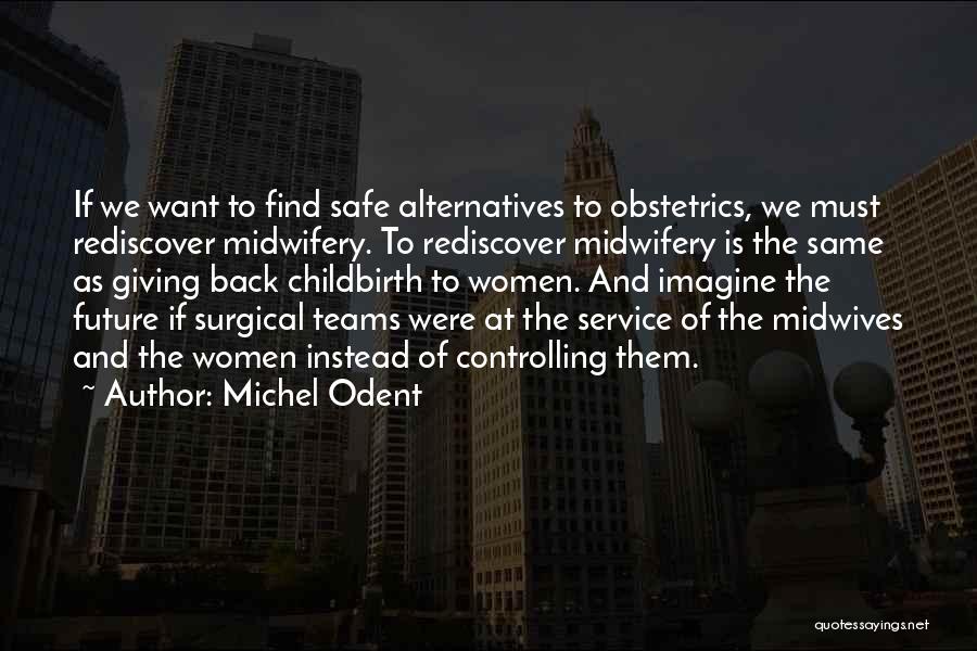 Michel Odent Quotes: If We Want To Find Safe Alternatives To Obstetrics, We Must Rediscover Midwifery. To Rediscover Midwifery Is The Same As