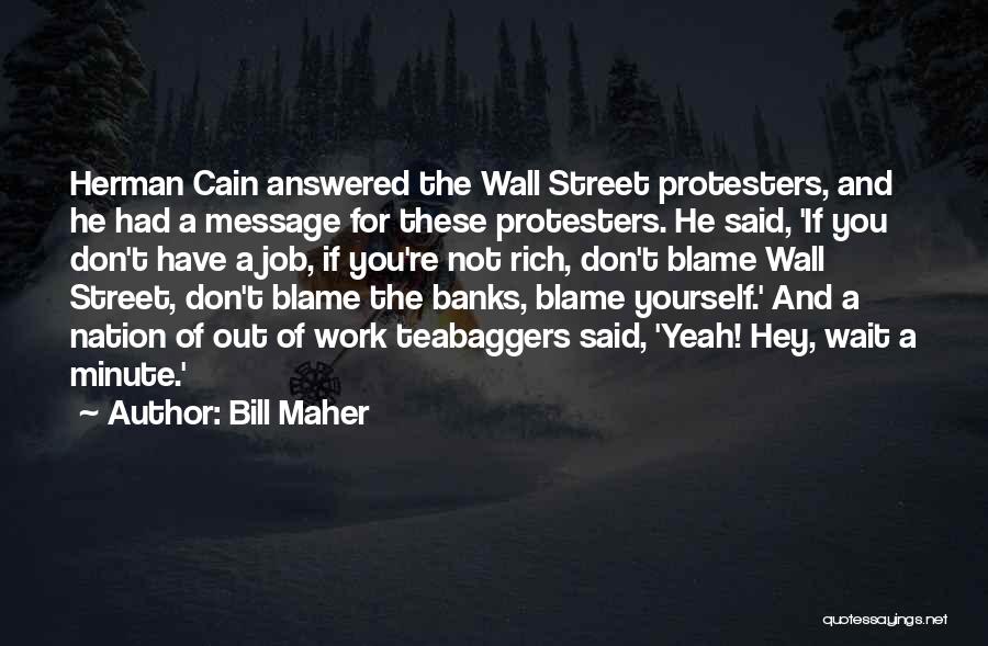 Bill Maher Quotes: Herman Cain Answered The Wall Street Protesters, And He Had A Message For These Protesters. He Said, 'if You Don't