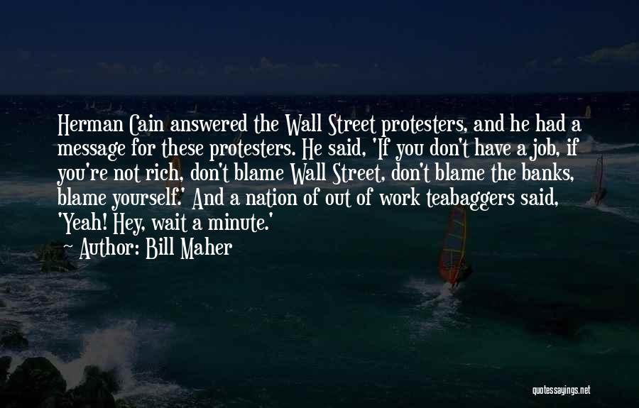 Bill Maher Quotes: Herman Cain Answered The Wall Street Protesters, And He Had A Message For These Protesters. He Said, 'if You Don't