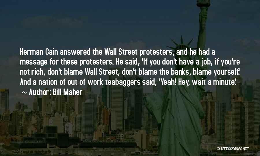 Bill Maher Quotes: Herman Cain Answered The Wall Street Protesters, And He Had A Message For These Protesters. He Said, 'if You Don't