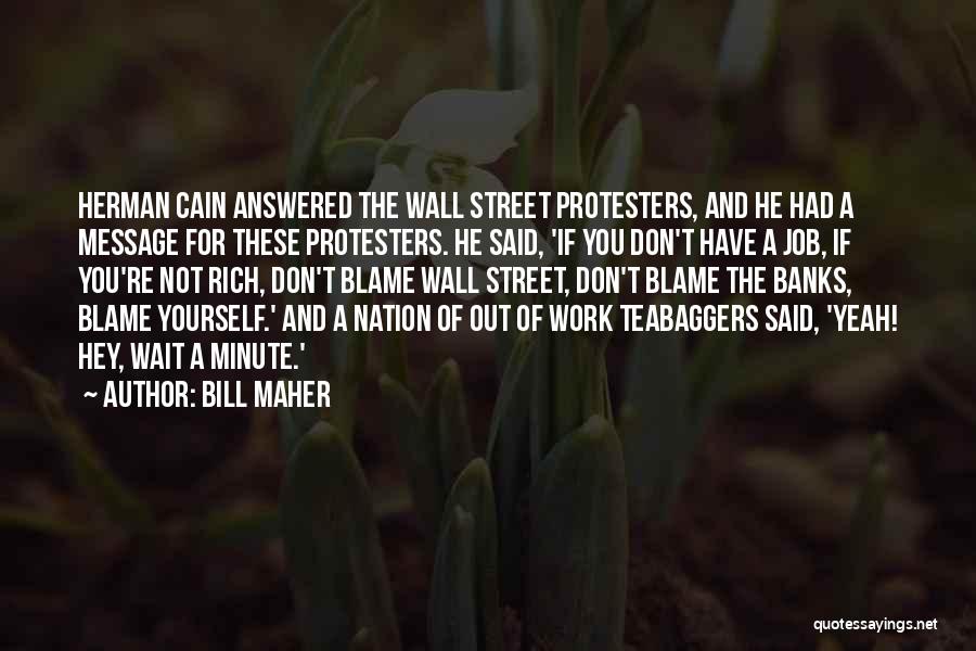 Bill Maher Quotes: Herman Cain Answered The Wall Street Protesters, And He Had A Message For These Protesters. He Said, 'if You Don't