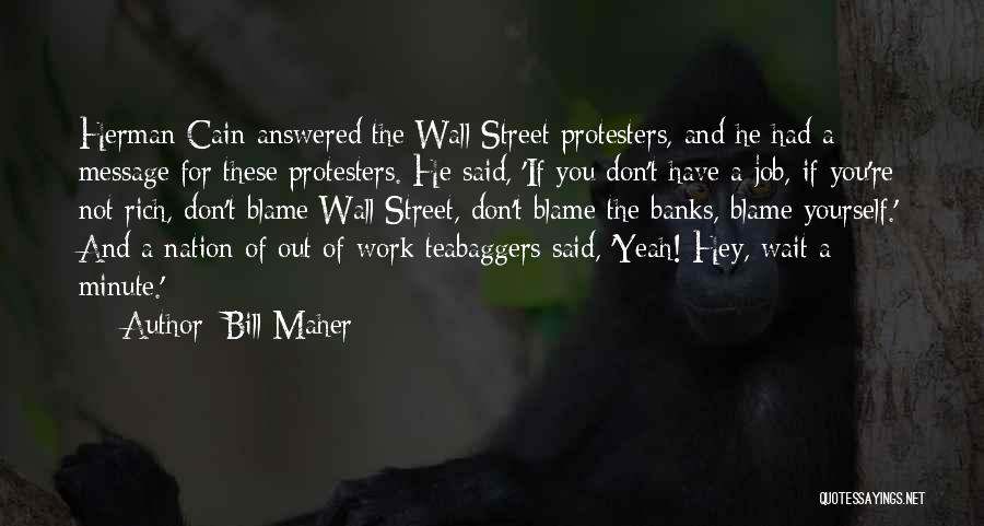 Bill Maher Quotes: Herman Cain Answered The Wall Street Protesters, And He Had A Message For These Protesters. He Said, 'if You Don't