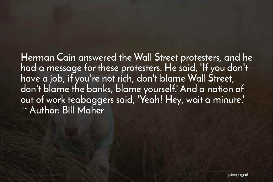 Bill Maher Quotes: Herman Cain Answered The Wall Street Protesters, And He Had A Message For These Protesters. He Said, 'if You Don't