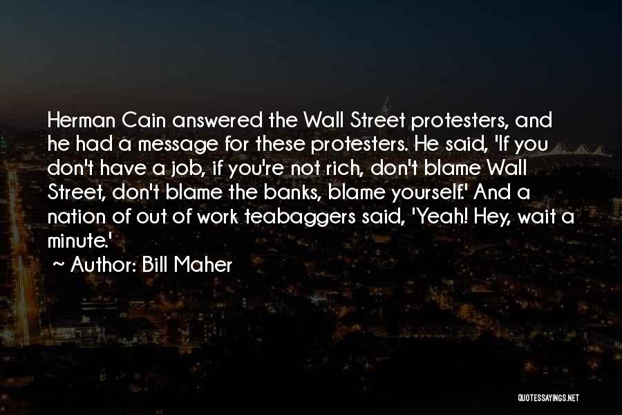 Bill Maher Quotes: Herman Cain Answered The Wall Street Protesters, And He Had A Message For These Protesters. He Said, 'if You Don't