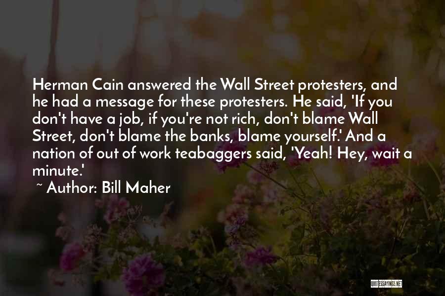 Bill Maher Quotes: Herman Cain Answered The Wall Street Protesters, And He Had A Message For These Protesters. He Said, 'if You Don't