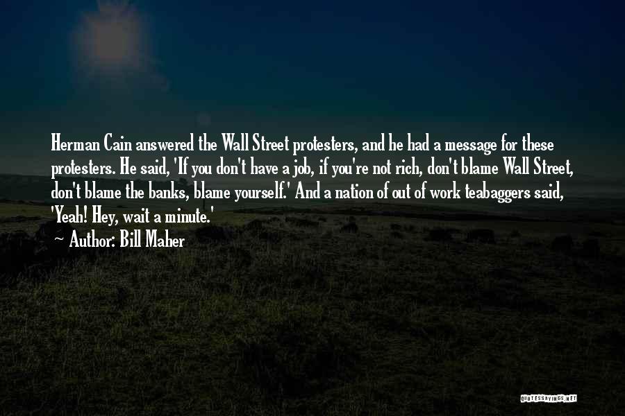 Bill Maher Quotes: Herman Cain Answered The Wall Street Protesters, And He Had A Message For These Protesters. He Said, 'if You Don't