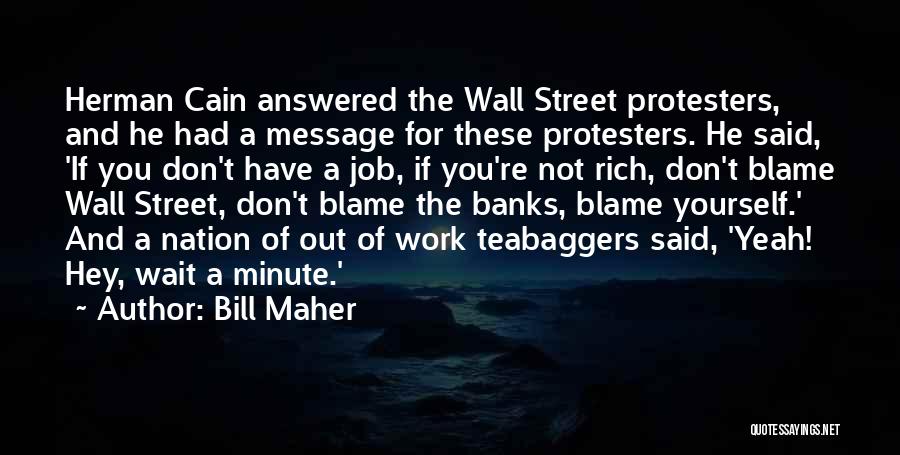 Bill Maher Quotes: Herman Cain Answered The Wall Street Protesters, And He Had A Message For These Protesters. He Said, 'if You Don't