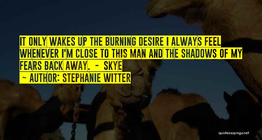 Stephanie Witter Quotes: It Only Wakes Up The Burning Desire I Always Feel Whenever I'm Close To This Man And The Shadows Of