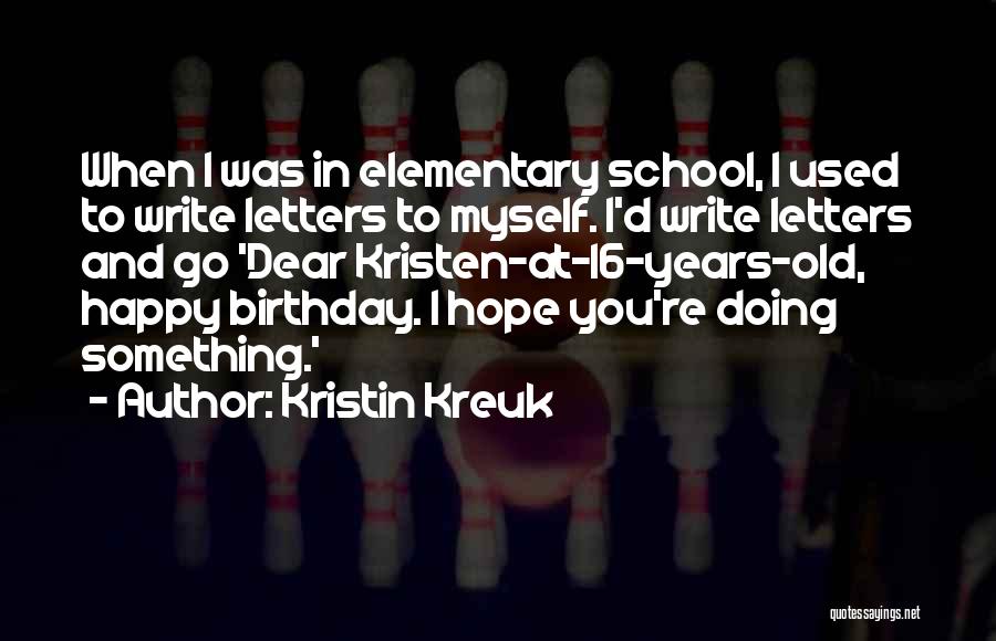 Kristin Kreuk Quotes: When I Was In Elementary School, I Used To Write Letters To Myself. I'd Write Letters And Go 'dear Kristen-at-16-years-old,