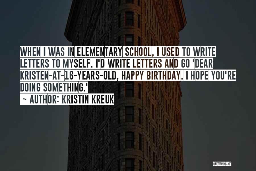 Kristin Kreuk Quotes: When I Was In Elementary School, I Used To Write Letters To Myself. I'd Write Letters And Go 'dear Kristen-at-16-years-old,