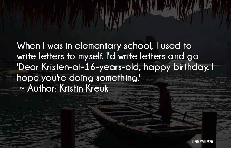 Kristin Kreuk Quotes: When I Was In Elementary School, I Used To Write Letters To Myself. I'd Write Letters And Go 'dear Kristen-at-16-years-old,