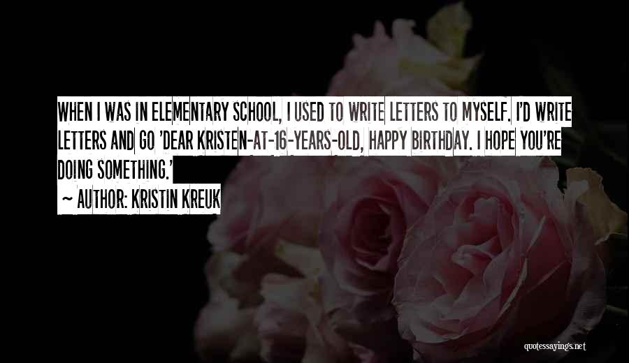 Kristin Kreuk Quotes: When I Was In Elementary School, I Used To Write Letters To Myself. I'd Write Letters And Go 'dear Kristen-at-16-years-old,