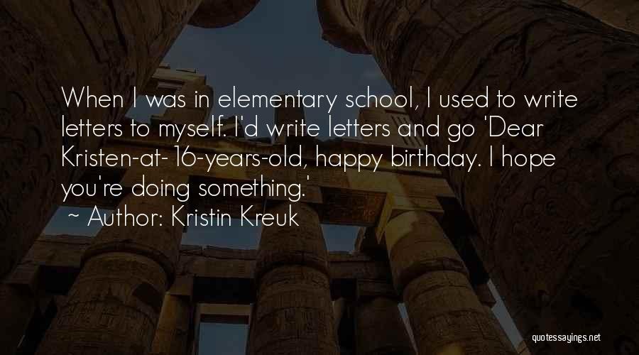Kristin Kreuk Quotes: When I Was In Elementary School, I Used To Write Letters To Myself. I'd Write Letters And Go 'dear Kristen-at-16-years-old,