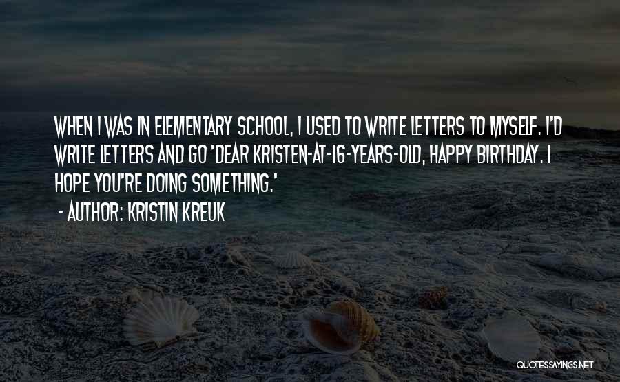 Kristin Kreuk Quotes: When I Was In Elementary School, I Used To Write Letters To Myself. I'd Write Letters And Go 'dear Kristen-at-16-years-old,