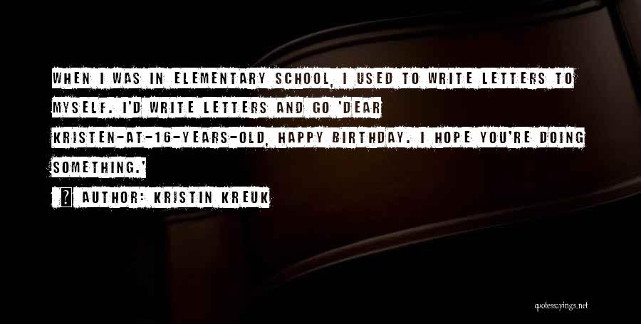 Kristin Kreuk Quotes: When I Was In Elementary School, I Used To Write Letters To Myself. I'd Write Letters And Go 'dear Kristen-at-16-years-old,
