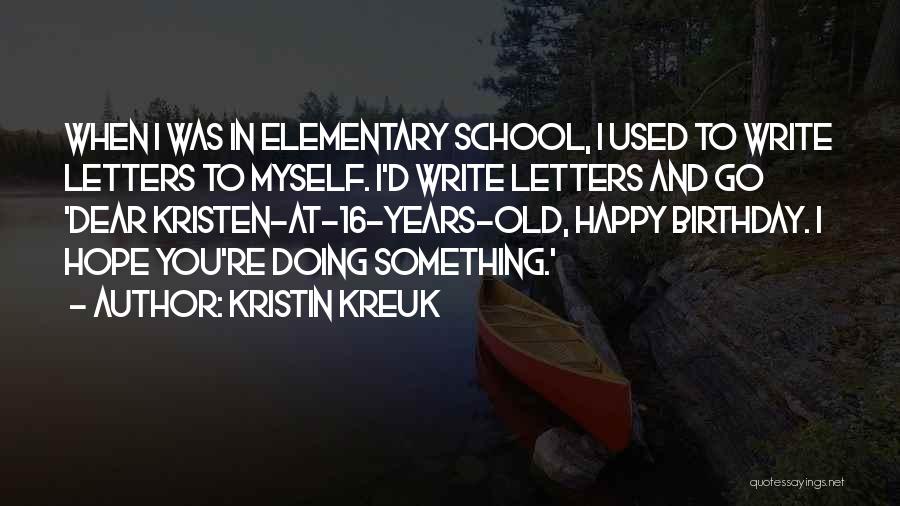 Kristin Kreuk Quotes: When I Was In Elementary School, I Used To Write Letters To Myself. I'd Write Letters And Go 'dear Kristen-at-16-years-old,