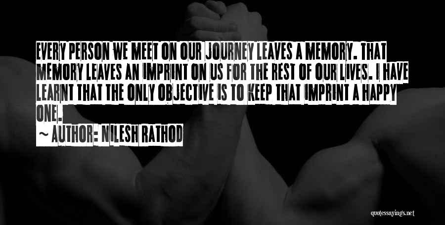 Nilesh Rathod Quotes: Every Person We Meet On Our Journey Leaves A Memory. That Memory Leaves An Imprint On Us For The Rest