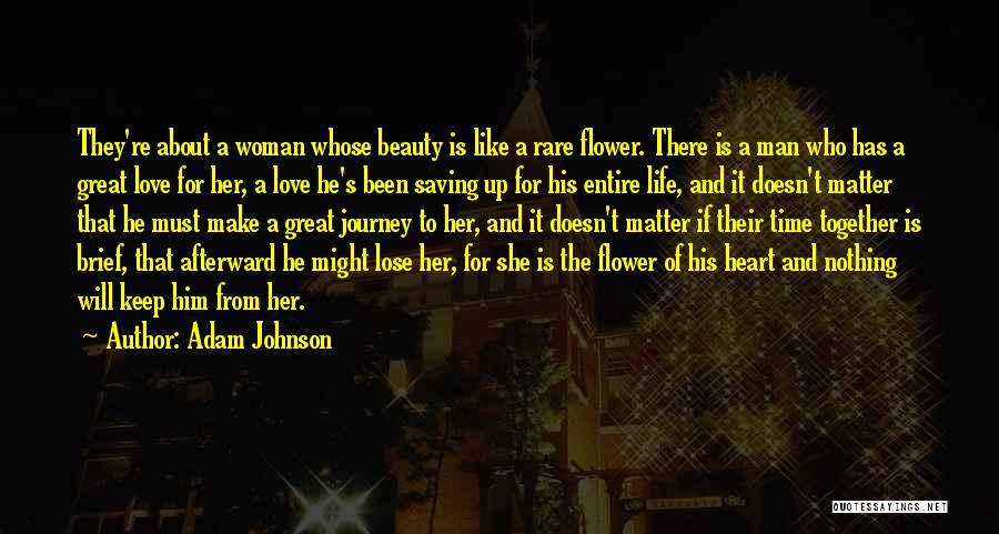 Adam Johnson Quotes: They're About A Woman Whose Beauty Is Like A Rare Flower. There Is A Man Who Has A Great Love