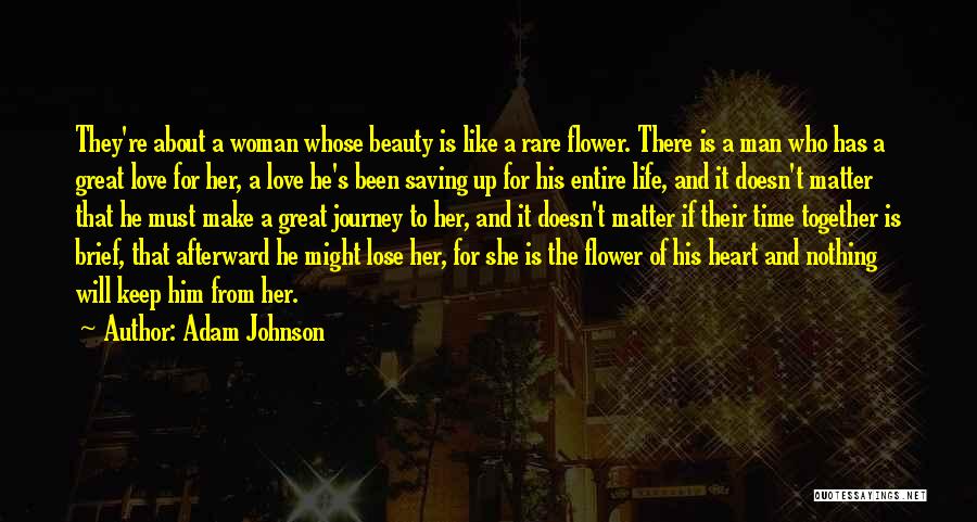 Adam Johnson Quotes: They're About A Woman Whose Beauty Is Like A Rare Flower. There Is A Man Who Has A Great Love