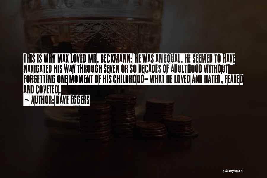 Dave Eggers Quotes: This Is Why Max Loved Mr. Beckmann: He Was An Equal. He Seemed To Have Navigated His Way Through Seven