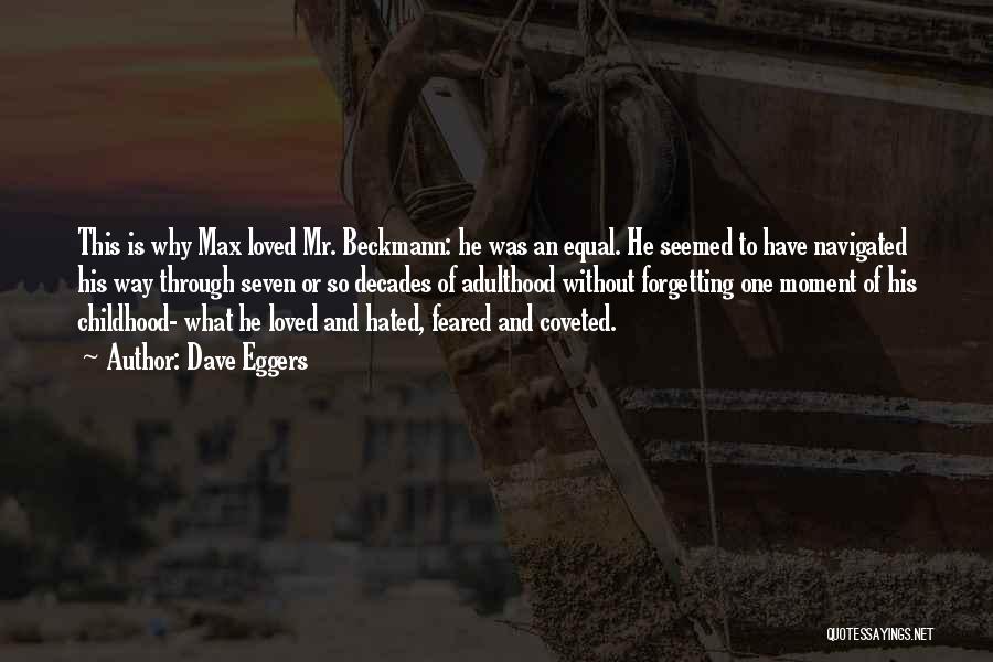 Dave Eggers Quotes: This Is Why Max Loved Mr. Beckmann: He Was An Equal. He Seemed To Have Navigated His Way Through Seven