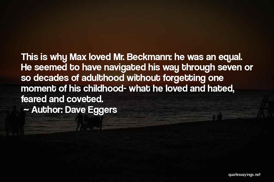 Dave Eggers Quotes: This Is Why Max Loved Mr. Beckmann: He Was An Equal. He Seemed To Have Navigated His Way Through Seven