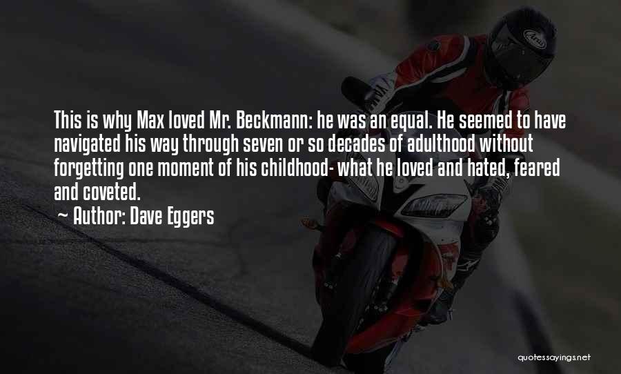 Dave Eggers Quotes: This Is Why Max Loved Mr. Beckmann: He Was An Equal. He Seemed To Have Navigated His Way Through Seven