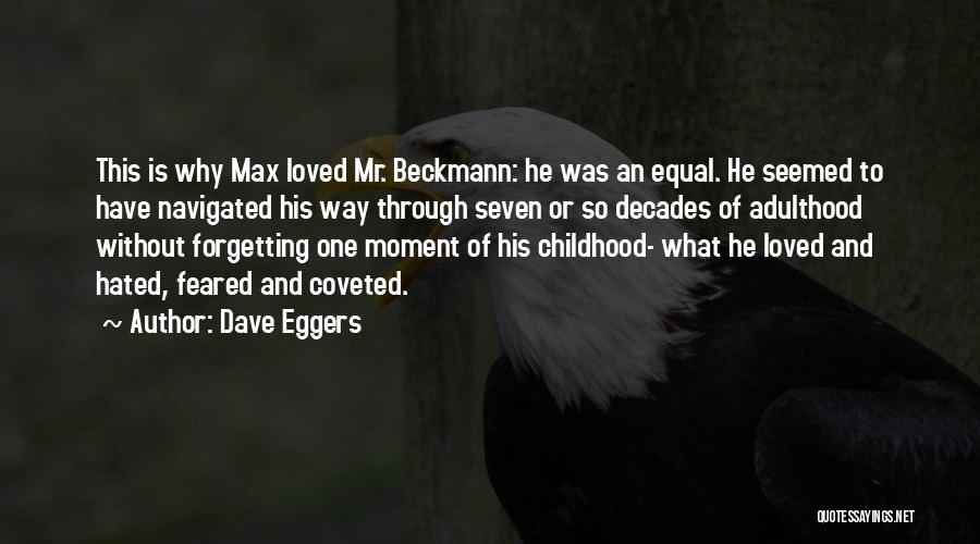 Dave Eggers Quotes: This Is Why Max Loved Mr. Beckmann: He Was An Equal. He Seemed To Have Navigated His Way Through Seven