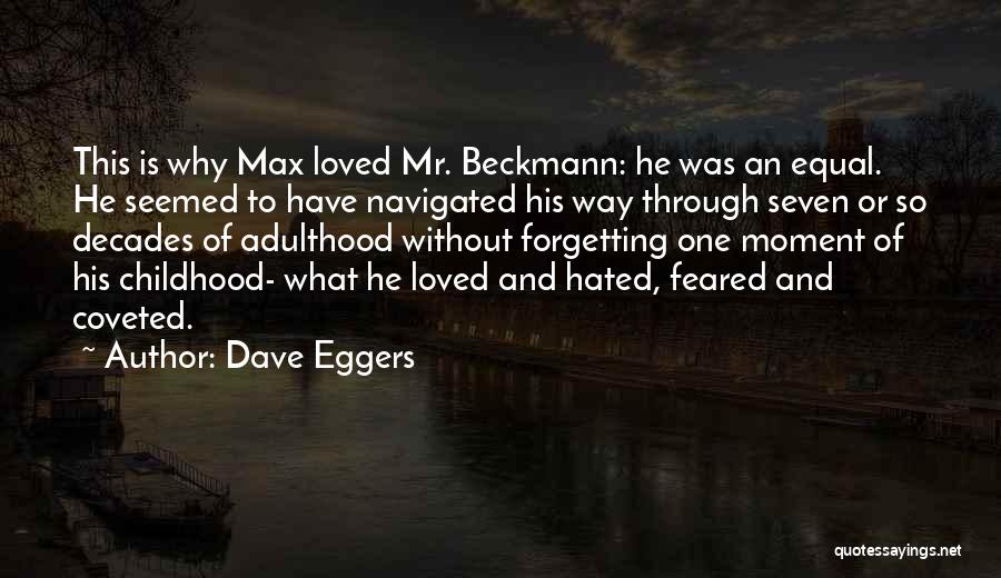 Dave Eggers Quotes: This Is Why Max Loved Mr. Beckmann: He Was An Equal. He Seemed To Have Navigated His Way Through Seven