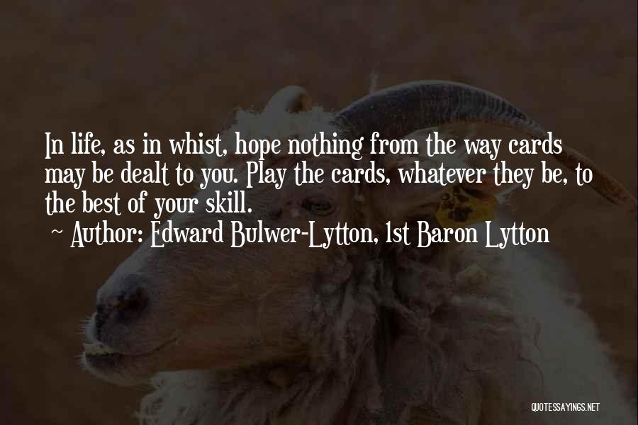 Edward Bulwer-Lytton, 1st Baron Lytton Quotes: In Life, As In Whist, Hope Nothing From The Way Cards May Be Dealt To You. Play The Cards, Whatever