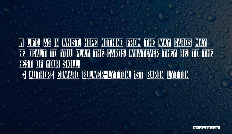 Edward Bulwer-Lytton, 1st Baron Lytton Quotes: In Life, As In Whist, Hope Nothing From The Way Cards May Be Dealt To You. Play The Cards, Whatever