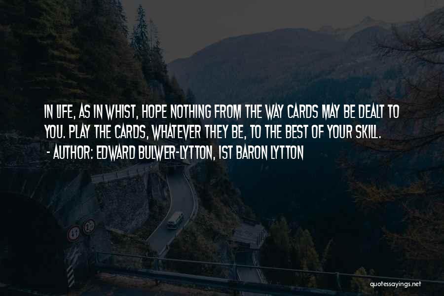 Edward Bulwer-Lytton, 1st Baron Lytton Quotes: In Life, As In Whist, Hope Nothing From The Way Cards May Be Dealt To You. Play The Cards, Whatever