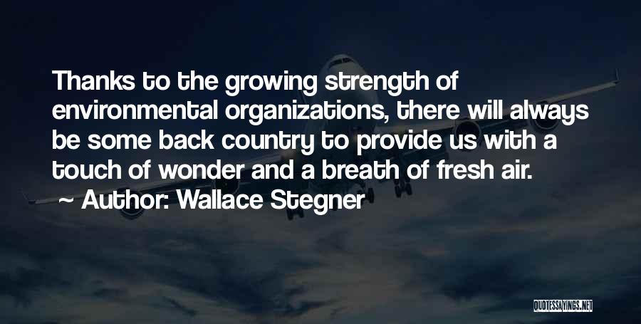 Wallace Stegner Quotes: Thanks To The Growing Strength Of Environmental Organizations, There Will Always Be Some Back Country To Provide Us With A