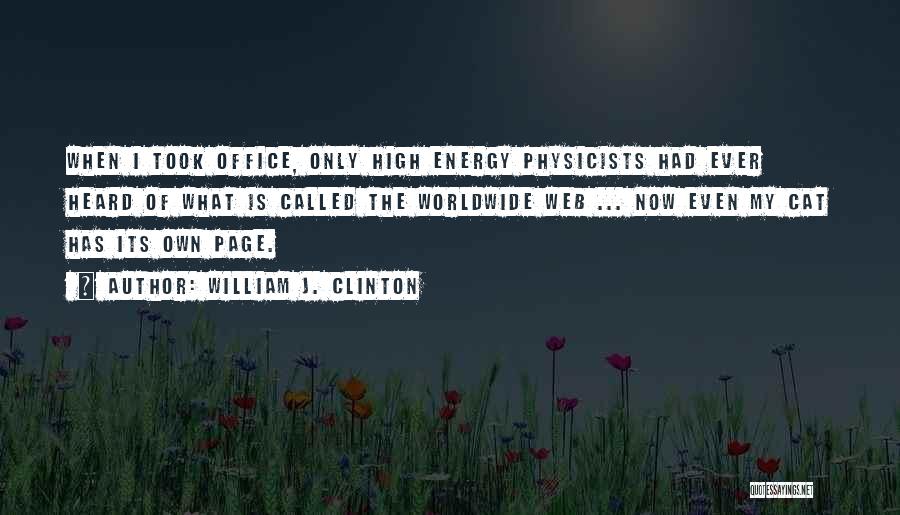 William J. Clinton Quotes: When I Took Office, Only High Energy Physicists Had Ever Heard Of What Is Called The Worldwide Web ... Now
