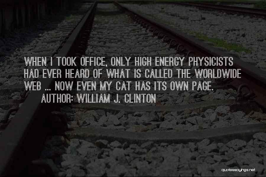 William J. Clinton Quotes: When I Took Office, Only High Energy Physicists Had Ever Heard Of What Is Called The Worldwide Web ... Now