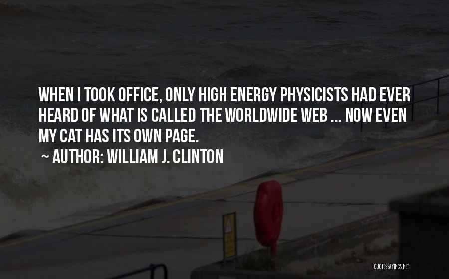 William J. Clinton Quotes: When I Took Office, Only High Energy Physicists Had Ever Heard Of What Is Called The Worldwide Web ... Now