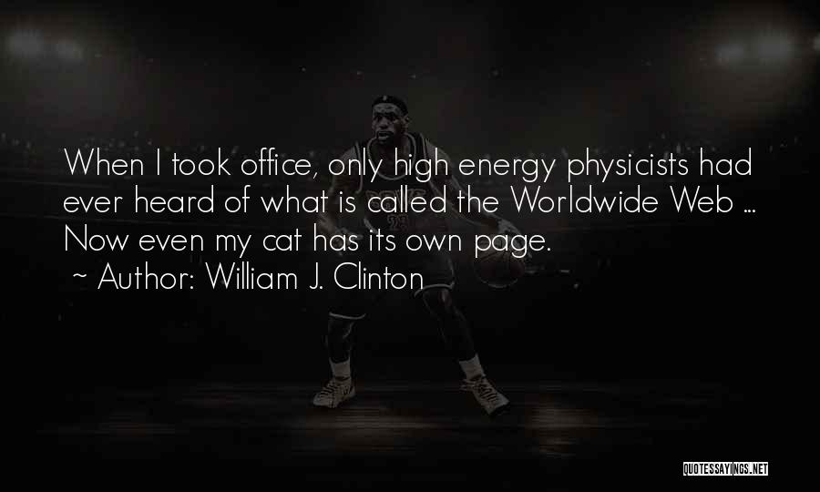 William J. Clinton Quotes: When I Took Office, Only High Energy Physicists Had Ever Heard Of What Is Called The Worldwide Web ... Now