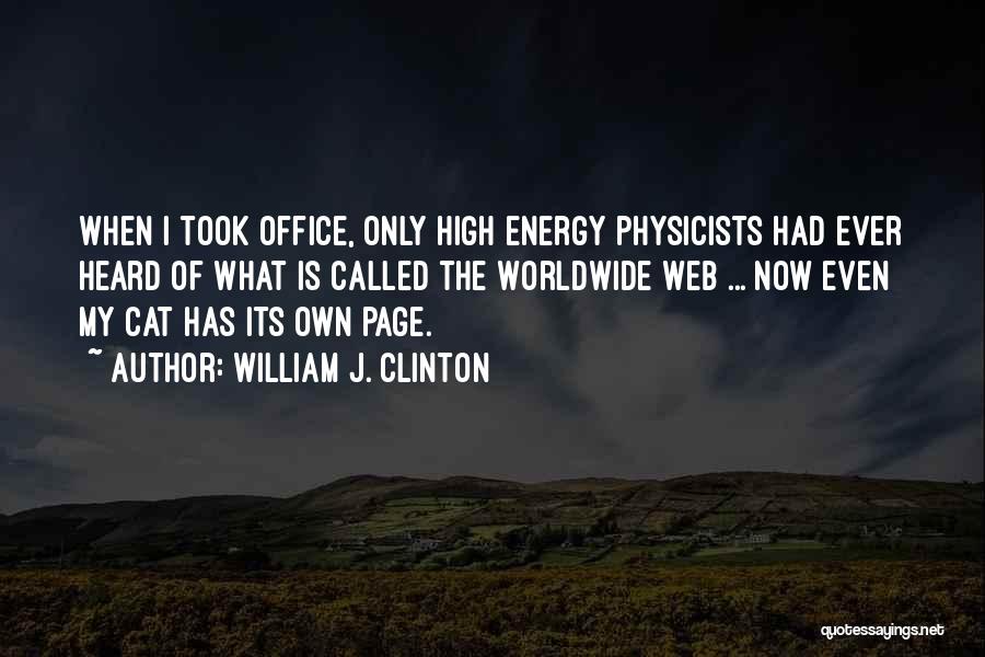 William J. Clinton Quotes: When I Took Office, Only High Energy Physicists Had Ever Heard Of What Is Called The Worldwide Web ... Now