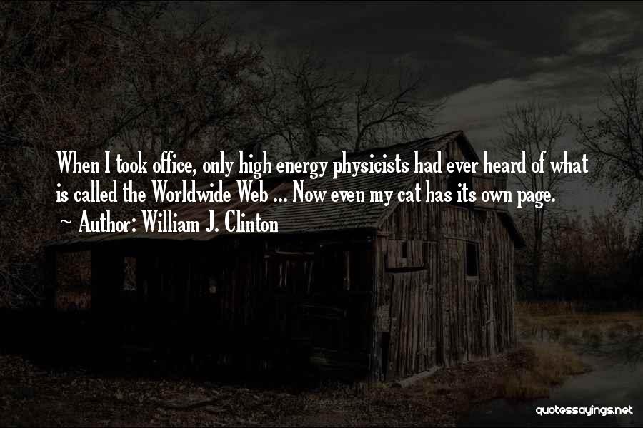 William J. Clinton Quotes: When I Took Office, Only High Energy Physicists Had Ever Heard Of What Is Called The Worldwide Web ... Now