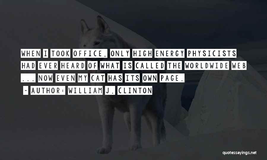 William J. Clinton Quotes: When I Took Office, Only High Energy Physicists Had Ever Heard Of What Is Called The Worldwide Web ... Now