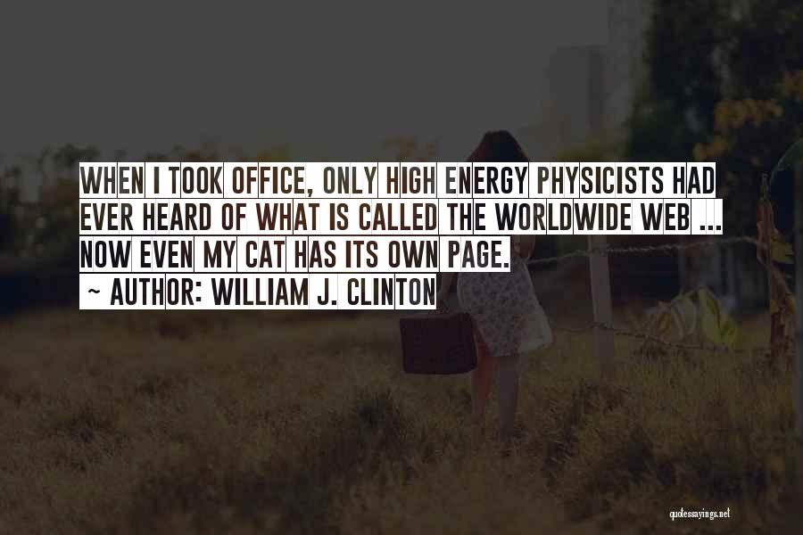 William J. Clinton Quotes: When I Took Office, Only High Energy Physicists Had Ever Heard Of What Is Called The Worldwide Web ... Now